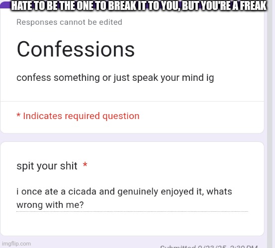 HATE TO BE THE ONE TO BREAK IT TO YOU, BUT YOU'RE A FREAK | made w/ Imgflip meme maker