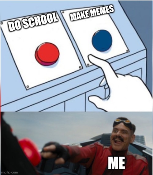 I made this in school and posted it in school | MAKE MEMES; DO SCHOOL; ME | image tagged in robotnik pressing red button | made w/ Imgflip meme maker