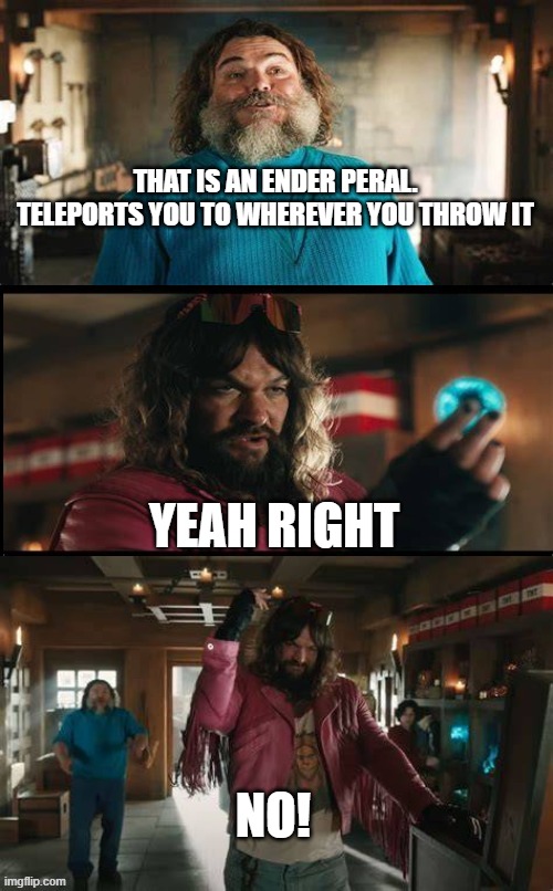 don't throw endear Peral | THAT IS AN ENDER PERAL. TELEPORTS YOU TO WHEREVER YOU THROW IT; YEAH RIGHT; NO! | image tagged in don't throw endear peral | made w/ Imgflip meme maker