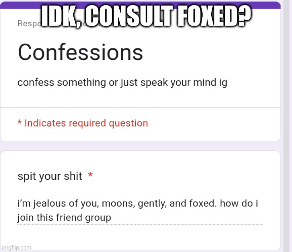 idk if spots are currently open though | IDK, CONSULT FOXED? | made w/ Imgflip meme maker