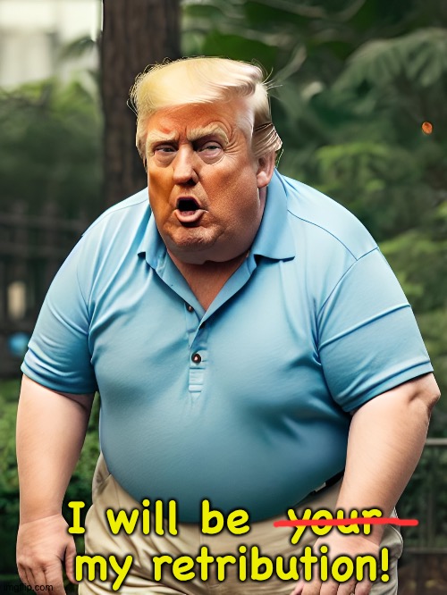 I'll get even with everybody.  Law be damned. | I will be  your  my retribution! | image tagged in stupid fat trump | made w/ Imgflip meme maker