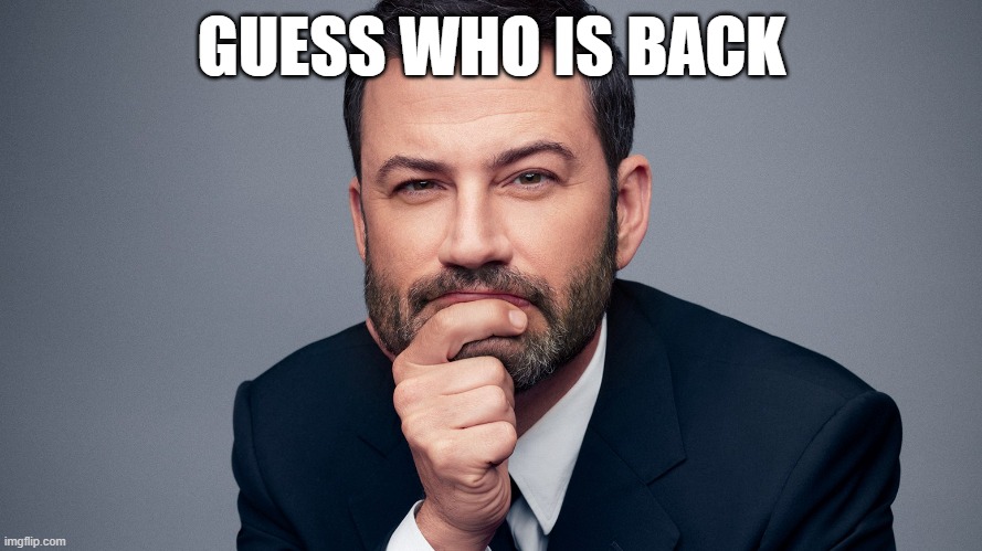 WATCH MAGA GET TRIGGERED | GUESS WHO IS BACK | image tagged in jimmy kimmel | made w/ Imgflip meme maker
