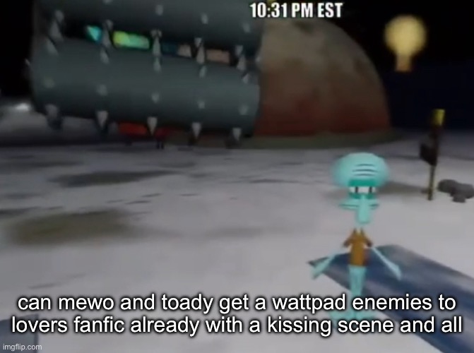 death be upon ye | can mewo and toady get a wattpad enemies to lovers fanfic already with a kissing scene and all | image tagged in death be upon ye | made w/ Imgflip meme maker