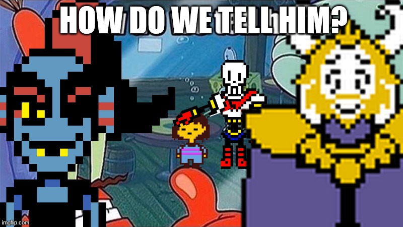 he doesn't know T-T | HOW DO WE TELL HIM? | made w/ Imgflip meme maker