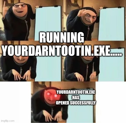 Gru's plan (red eyes edition) | YOURDARNTOOTIN.EXE HAS OPENED SUCCESSFULLY RUNNING YOURDARNTOOTIN.EXE..... | image tagged in gru's plan red eyes edition | made w/ Imgflip meme maker