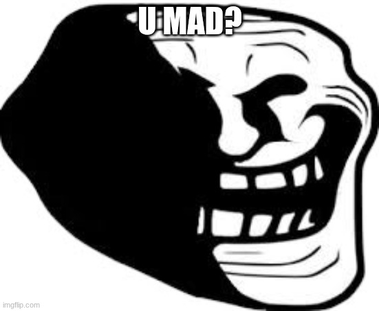 u mad? | U MAD? | image tagged in trollge | made w/ Imgflip meme maker