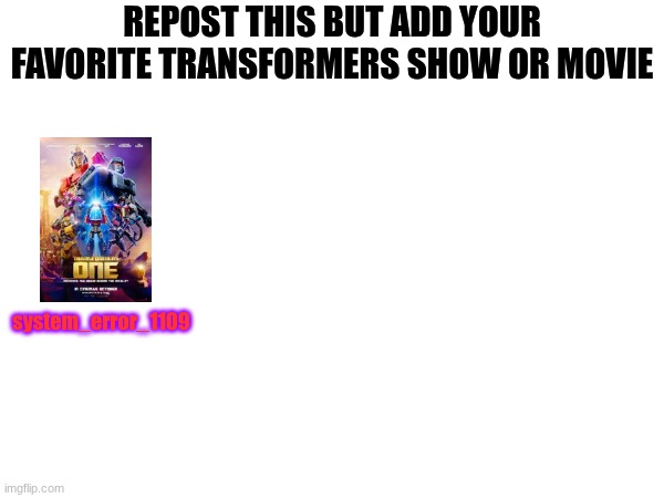 add your favorite show or movie | REPOST THIS BUT ADD YOUR FAVORITE TRANSFORMERS SHOW OR MOVIE; system_error_1109 | image tagged in transformers | made w/ Imgflip meme maker