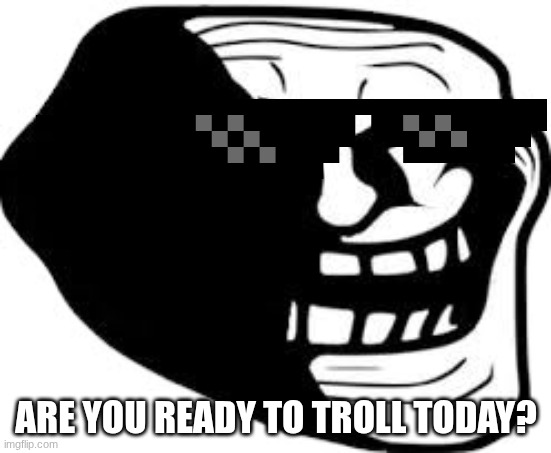 Trollge | ARE YOU READY TO TROLL TODAY? | image tagged in trollge | made w/ Imgflip meme maker