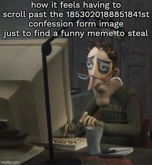 ‮ | how it feels having to scroll past the 1853020188851841st confession form image just to find a funny meme to steal | made w/ Imgflip meme maker