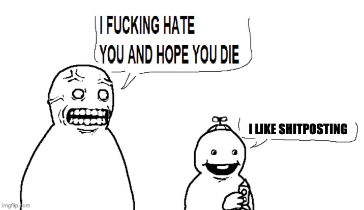 i hate you and hope you die | I LIKE SHITPOSTING | image tagged in i hate you and hope you die | made w/ Imgflip meme maker