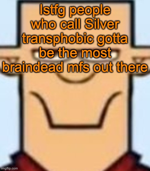 Sped Tyler | Istfg people who call Silver transphobic gotta be the most braindead mfs out there | image tagged in sped tyler | made w/ Imgflip meme maker