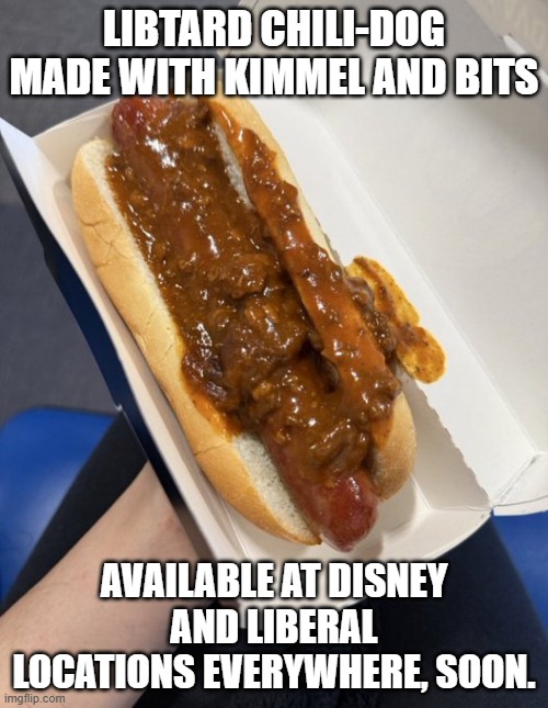 Kimmel and Bits Chili-dog | LIBTARD CHILI-DOG MADE WITH KIMMEL AND BITS; AVAILABLE AT DISNEY AND LIBERAL LOCATIONS EVERYWHERE, SOON. | image tagged in kimmel and bits chili-dog | made w/ Imgflip meme maker