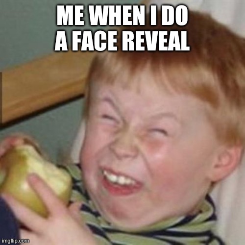 laughing kid | ME WHEN I DO A FACE REVEAL | image tagged in laughing kid | made w/ Imgflip meme maker