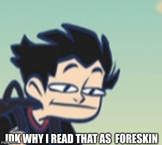 -_- face | IDK WHY I READ THAT AS  FORESKIN | image tagged in -_- face | made w/ Imgflip meme maker