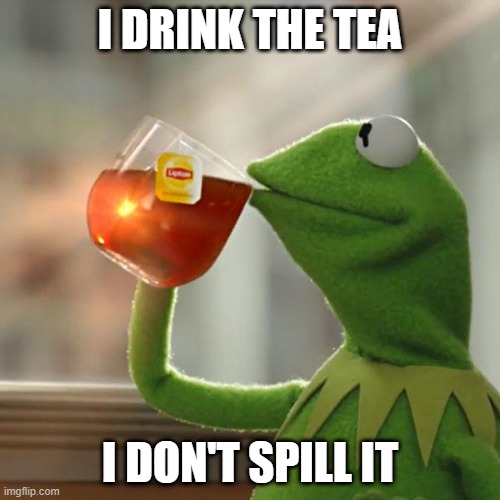 But That's None Of My Business | I DRINK THE TEA; I DON'T SPILL IT | image tagged in memes,but that's none of my business,kermit the frog | made w/ Imgflip meme maker