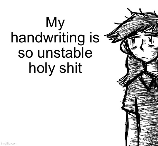 Sometimes it has no slant other times it’s bipolar af | My handwriting is so unstable holy shit | image tagged in thousand yard stare dea | made w/ Imgflip meme maker