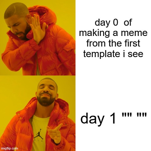 Drake Hotline Bling | day 0  of making a meme from the first template i see; day 1 "" "" | image tagged in memes,drake hotline bling | made w/ Imgflip meme maker