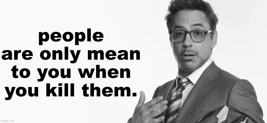 I'm Stuff | people are only mean to you when you kill them. | image tagged in i'm stuff | made w/ Imgflip meme maker