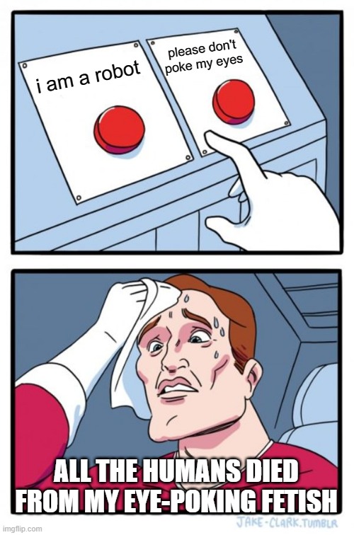 day2: first template i see meme | please don't poke my eyes; i am a robot; ALL THE HUMANS DIED FROM MY EYE-POKING FETISH | image tagged in memes,two buttons | made w/ Imgflip meme maker