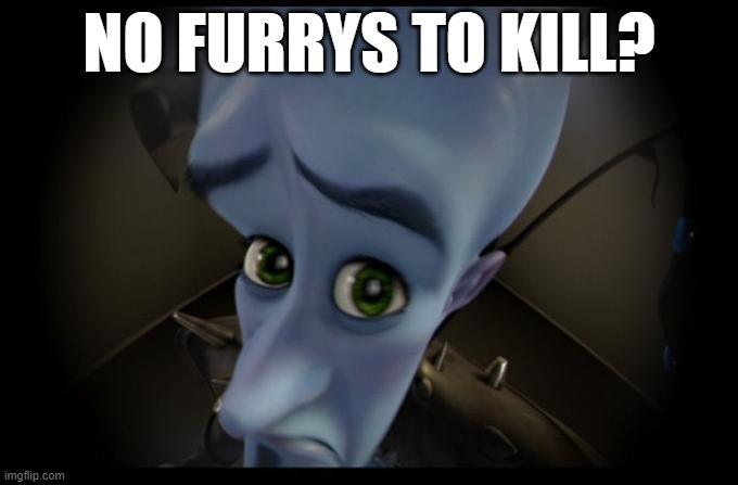 No furrys to kill? | NO FURRYS TO KILL? | image tagged in no b es | made w/ Imgflip meme maker