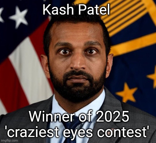 Kash Patel FBI Director | Kash Patel Winner of 2025 'craziest eyes contest' | image tagged in kash patel fbi director | made w/ Imgflip meme maker