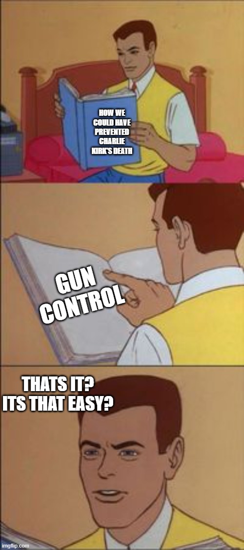 it really is that easy | HOW WE COULD HAVE PREVENTED CHARLIE KIRK'S DEATH; GUN CONTROL; THATS IT? ITS THAT EASY? | image tagged in peter parker reading a book | made w/ Imgflip meme maker