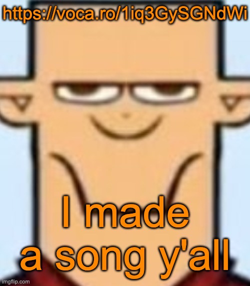 I might upload it on Youtube someday, I need a cover though | https://voca.ro/1iq3GySGNdWi; I made a song y'all | image tagged in sped tyler | made w/ Imgflip meme maker