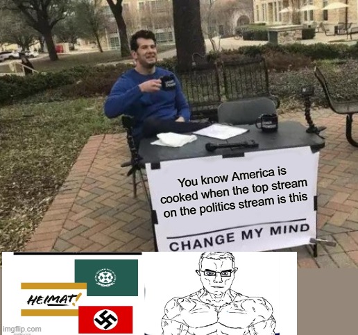 The username was "____ _____ Local Fascist" insane how 30 MAGATs liked that on the politics stream | You know America is cooked when the top stream on the politics stream is this | image tagged in memes,change my mind | made w/ Imgflip meme maker