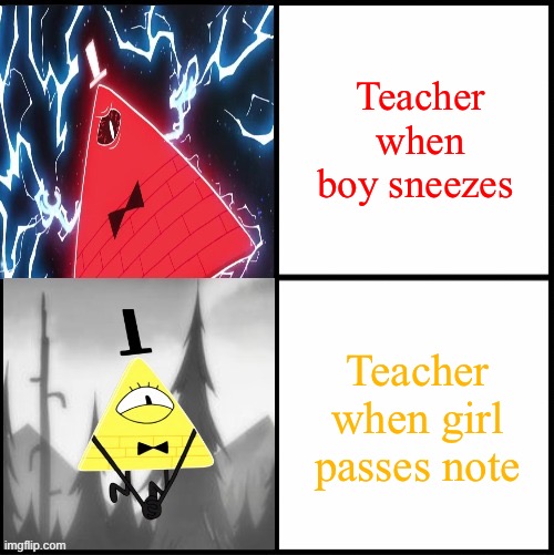 True? | Teacher when boy sneezes; Teacher when girl passes note | image tagged in bill cipher drake | made w/ Imgflip meme maker
