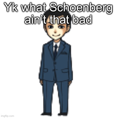 His tonal music is pretty nice | Yk what Schoenberg ain’t that bad | image tagged in moriarty but a shimeji | made w/ Imgflip meme maker