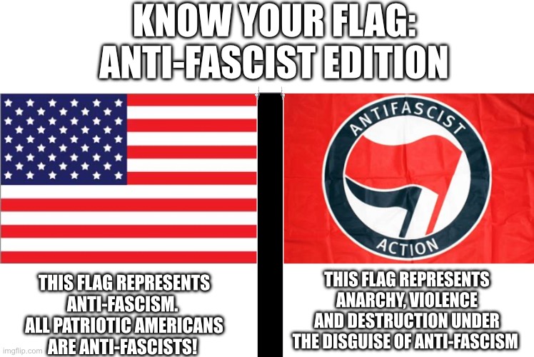 Know your flag | KNOW YOUR FLAG:
ANTI-FASCIST EDITION; THIS FLAG REPRESENTS ANARCHY, VIOLENCE AND DESTRUCTION UNDER THE DISGUISE OF ANTI-FASCISM; THIS FLAG REPRESENTS ANTI-FASCISM. 
ALL PATRIOTIC AMERICANS ARE ANTI-FASCISTS! | image tagged in americans,antifa,domestic terrorist | made w/ Imgflip meme maker