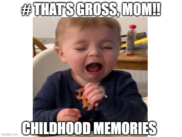 That one thing you never liked | # THAT'S GROSS, MOM!! CHILDHOOD MEMORIES | image tagged in childhood,gross | made w/ Imgflip meme maker