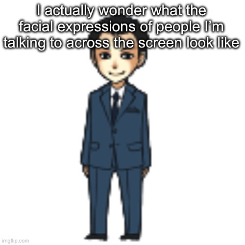 Moriarty but a shimeji | I actually wonder what the facial expressions of people I’m talking to across the screen look like | image tagged in moriarty but a shimeji | made w/ Imgflip meme maker