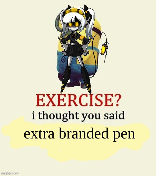 exercise i thought you said | extra branded pen | image tagged in exercise i thought you said | made w/ Imgflip meme maker
