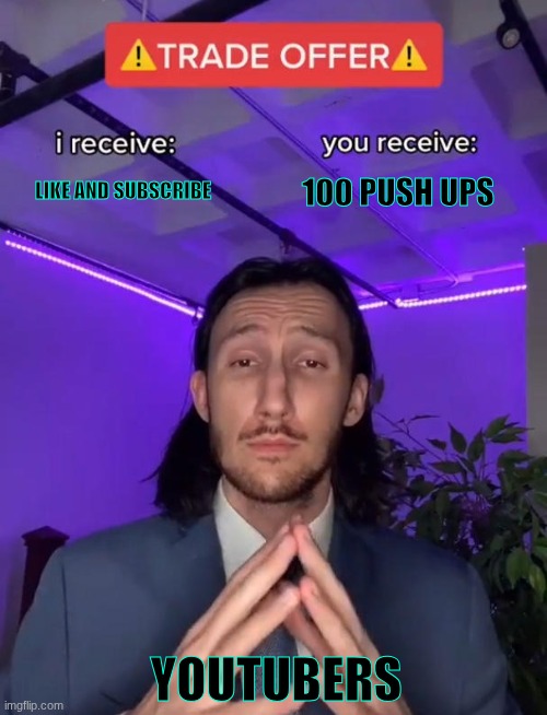 POV YOUTUBERS | LIKE AND SUBSCRIBE; 100 PUSH UPS; YOUTUBERS | image tagged in trade offer,youtubers | made w/ Imgflip meme maker