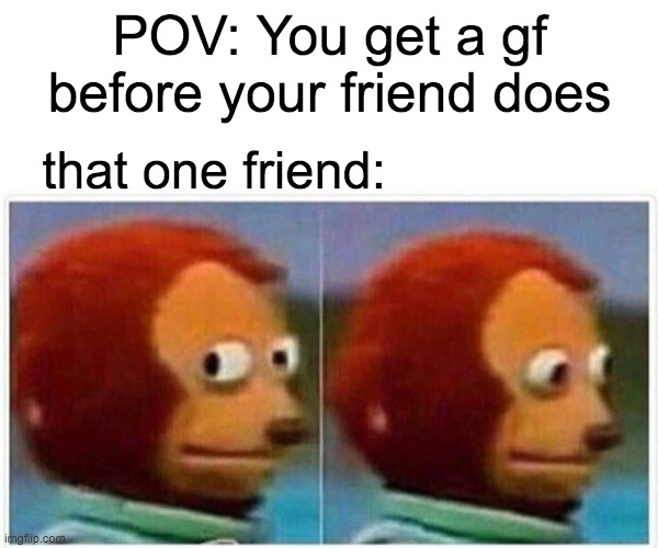 getting a gf before anybody else in ur friend group | POV: You get a gf before your friend does; that one friend: | image tagged in memes,monkey puppet,friends,girlfriend | made w/ Imgflip meme maker