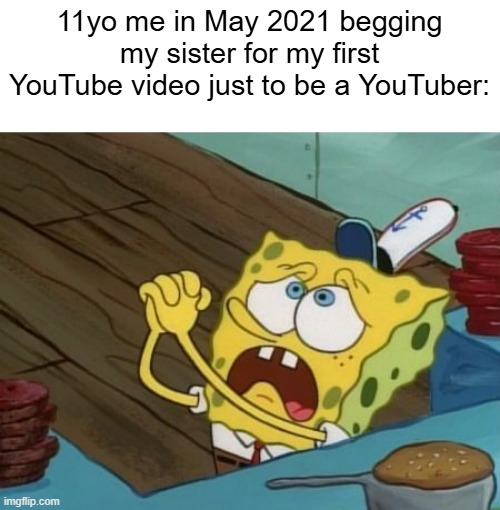 I made my first YouTube video | 11yo me in May 2021 begging my sister for my first YouTube video just to be a YouTuber: | image tagged in begging,memes,funny | made w/ Imgflip meme maker