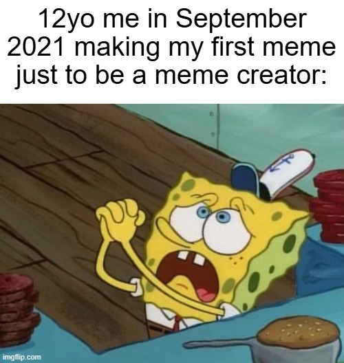 I made my first meme | 12yo me in September 2021 making my first meme just to be a meme creator: | image tagged in begging,memes,funny | made w/ Imgflip meme maker