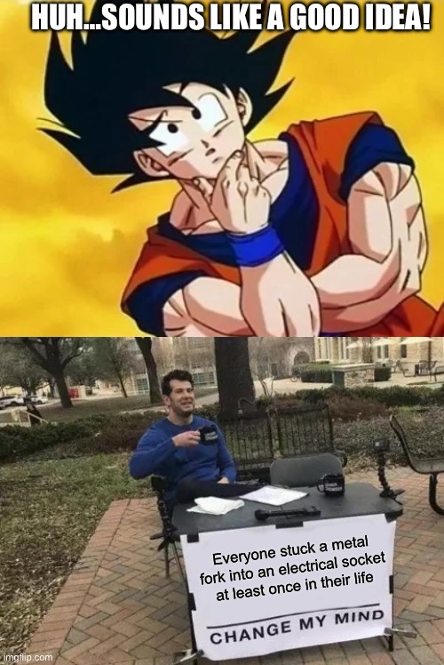Change My Mind Meme | HUH…SOUNDS LIKE A GOOD IDEA! Everyone stuck a metal fork into an electrical socket at least once in their life | image tagged in memes,change my mind,condescending goku,dragon ball z,dumb | made w/ Imgflip meme maker