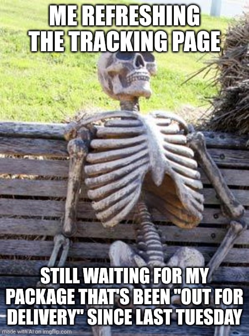Waiting Skeleton | ME REFRESHING THE TRACKING PAGE; STILL WAITING FOR MY PACKAGE THAT'S BEEN "OUT FOR DELIVERY" SINCE LAST TUESDAY | image tagged in memes,waiting skeleton | made w/ Imgflip meme maker