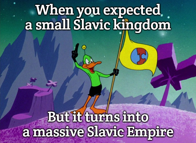 Duck Dodgers | When you expected a small Slavic kingdom; But it turns into a massive Slavic Empire | image tagged in duck dodgers,slavic empire | made w/ Imgflip meme maker