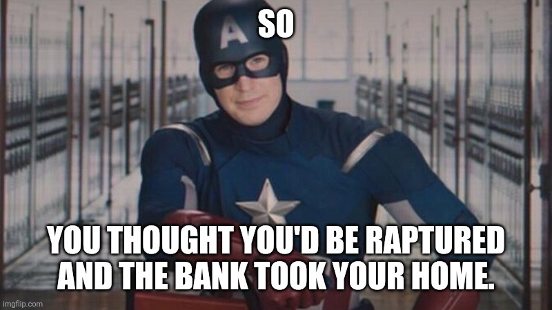 Rapture America | SO; YOU THOUGHT YOU'D BE RAPTURED AND THE BANK TOOK YOUR HOME. | image tagged in captain america so you | made w/ Imgflip meme maker