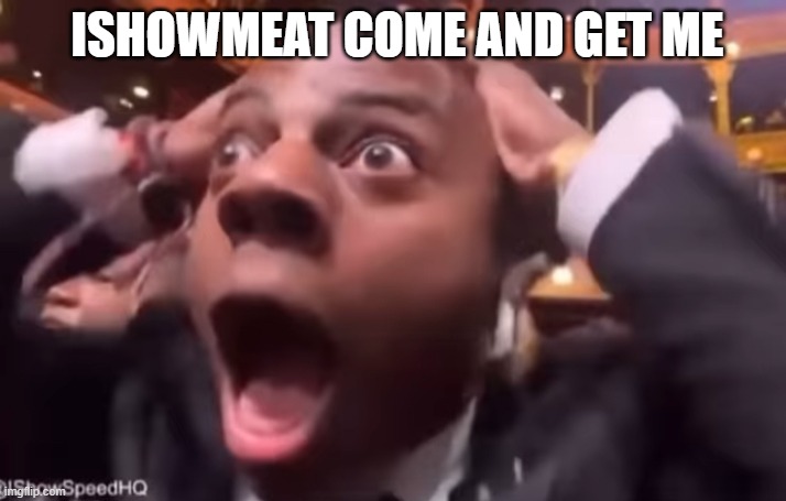 fr fr ong?!?!? | ISHOWMEAT COME AND GET ME | image tagged in fr fr ong | made w/ Imgflip meme maker