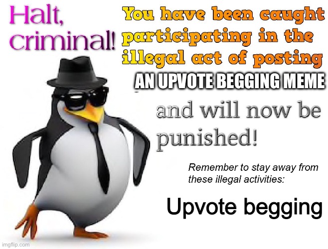 halt criminal! | AN UPVOTE BEGGING MEME Upvote begging | image tagged in halt criminal | made w/ Imgflip meme maker