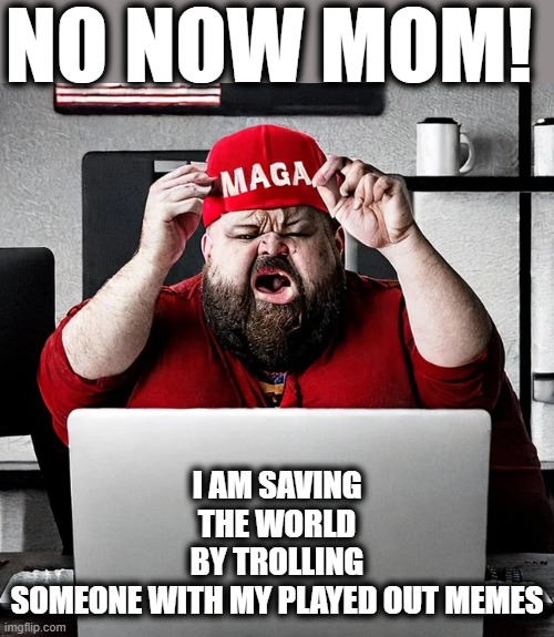NO NOW MOM! I AM SAVING THE WORLD BY TROLLING SOMEONE WITH MY PLAYED OUT MEMES | made w/ Imgflip meme maker