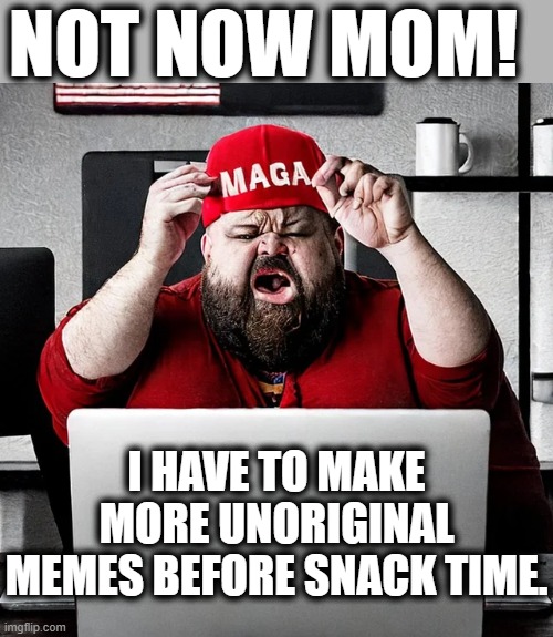 NOT NOW MOM! I HAVE TO MAKE MORE UNORIGINAL MEMES BEFORE SNACK TIME. | made w/ Imgflip meme maker