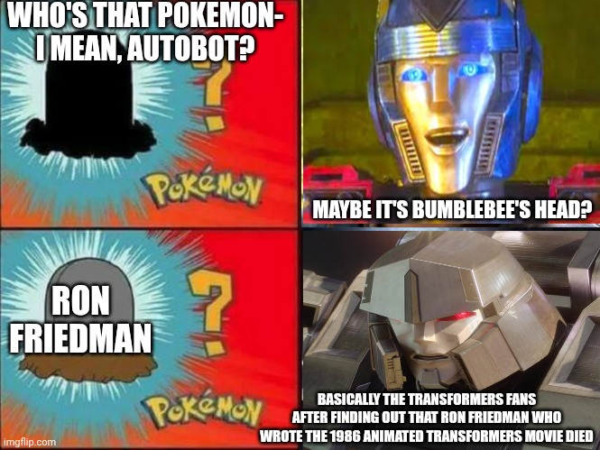 A Moment of Silence for Ron Friedman courtesy of Transformers fandom | WHO'S THAT POKEMON- I MEAN, AUTOBOT? MAYBE IT'S BUMBLEBEE'S HEAD? RON FRIEDMAN; BASICALLY THE TRANSFORMERS FANS AFTER FINDING OUT THAT RON FRIEDMAN WHO WROTE THE 1986 ANIMATED TRANSFORMERS MOVIE DIED | image tagged in diglett,transformers,tribute | made w/ Imgflip meme maker