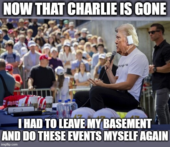 NOW THAT CHARLIE IS GONE; I HAD TO LEAVE MY BASEMENT AND DO THESE EVENTS MYSELF AGAIN | made w/ Imgflip meme maker