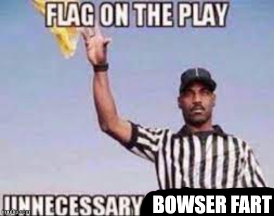 flag on the play unnecessary dick riding | BOWSER FART | image tagged in flag on the play unnecessary dick riding | made w/ Imgflip meme maker