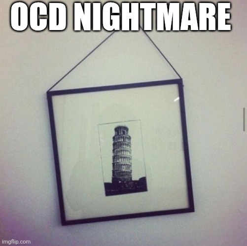 OCD Nightmare | OCD NIGHTMARE | image tagged in chrisjoines1 | made w/ Imgflip meme maker